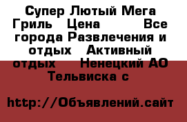 Супер Лютый Мега Гриль › Цена ­ 370 - Все города Развлечения и отдых » Активный отдых   . Ненецкий АО,Тельвиска с.